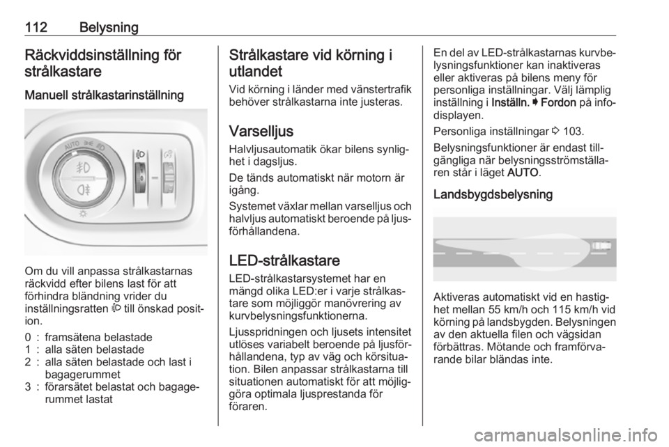 OPEL GRANDLAND X 2018.75  Instruktionsbok 112BelysningRäckviddsinställning förstrålkastare
Manuell strålkastarinställning 
Om du vill anpassa strålkastarnas
räckvidd efter bilens last för att
förhindra bländning vrider du
inställn