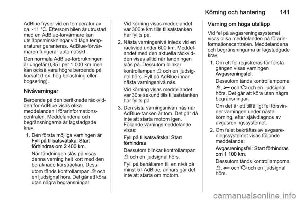 OPEL GRANDLAND X 2018.75  Instruktionsbok Körning och hantering141AdBlue fryser vid en temperatur av
ca. -11 °C . Eftersom bilen är utrustad
med en AdBlue-förvärmare kan
utsläppsminskningar vid låga temp‐
eraturer garanteras. AdBlue-