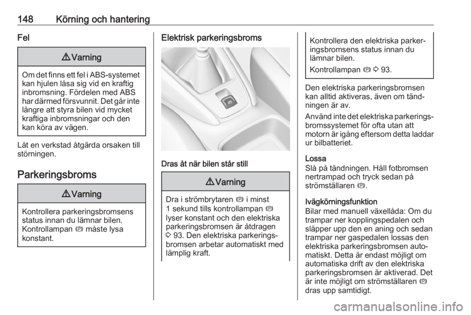 OPEL GRANDLAND X 2018.75  Instruktionsbok 148Körning och hanteringFel9Varning
Om det finns ett fel i ABS-systemet
kan hjulen låsa sig vid en kraftiginbromsning. Fördelen med ABS
har därmed försvunnit. Det går inte
längre att styra bile