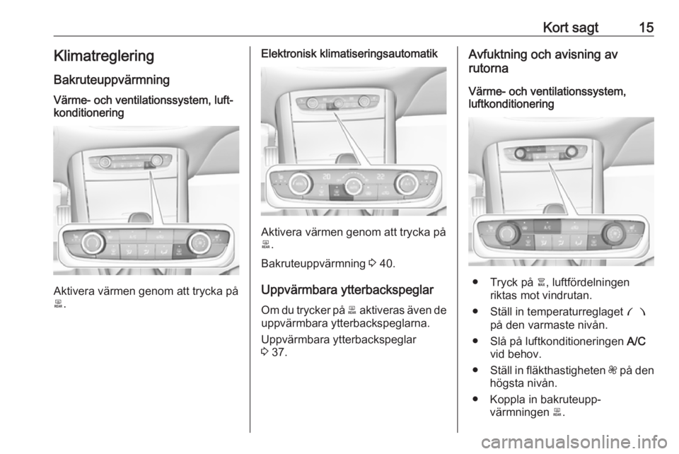 OPEL GRANDLAND X 2018.75  Instruktionsbok Kort sagt15Klimatreglering
BakruteuppvärmningVärme- och ventilationssystem, luft‐
konditionering
Aktivera värmen genom att trycka på
b .
Elektronisk klimatiseringsautomatik
Aktivera värmen geno