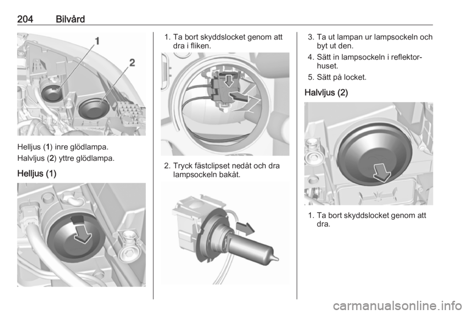 OPEL GRANDLAND X 2018.75  Instruktionsbok 204Bilvård
Helljus (1) inre glödlampa.
Halvljus ( 2) yttre glödlampa.
Helljus (1)
1. Ta bort skyddslocket genom att dra i fliken.
2. Tryck fästclipset nedåt och dralampsockeln bakåt.
3. Ta ut la