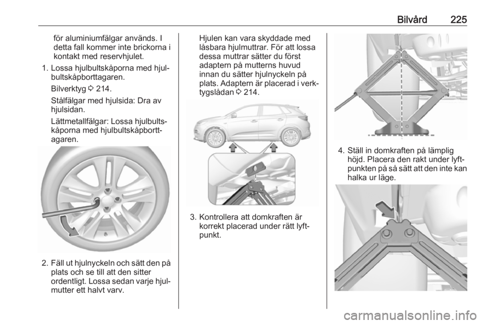 OPEL GRANDLAND X 2018.75 Instruktionsbok Bilvård225för aluminiumfälgar används. I
detta fall kommer inte brickorna i
kontakt med reservhjulet.
1. Lossa hjulbultskåporna med hjul‐ bultskåpborttagaren.
Bilverktyg 3 214.
Stålfälgar m OPEL GRANDLAND X 2018.75 Instruktionsbok Bilvård225för aluminiumfälgar används. I
detta fall kommer inte brickorna i
kontakt med reservhjulet.
1. Lossa hjulbultskåporna med hjul‐ bultskåpborttagaren.
Bilverktyg 3 214.
Stålfälgar m