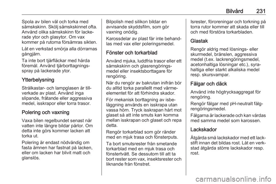 OPEL GRANDLAND X 2018.75  Instruktionsbok Bilvård231Spola av bilen väl och torka med
sämskskinn. Skölj sämskskinnet ofta.
Använd olika sämskskinn för lacke‐
rade ytor och glasytor. Om vax
kommer på rutorna försämras sikten.
Låt 