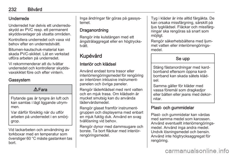 OPEL GRANDLAND X 2018.75  Instruktionsbok 232BilvårdUnderredeUnderredet har delvis ett underreds‐
skydd av PVC resp. ett permanent
skyddsvaxlager på utsatta områden.
Kontrollera underredet och vaxa vid
behov efter en underredstvätt.
Bit