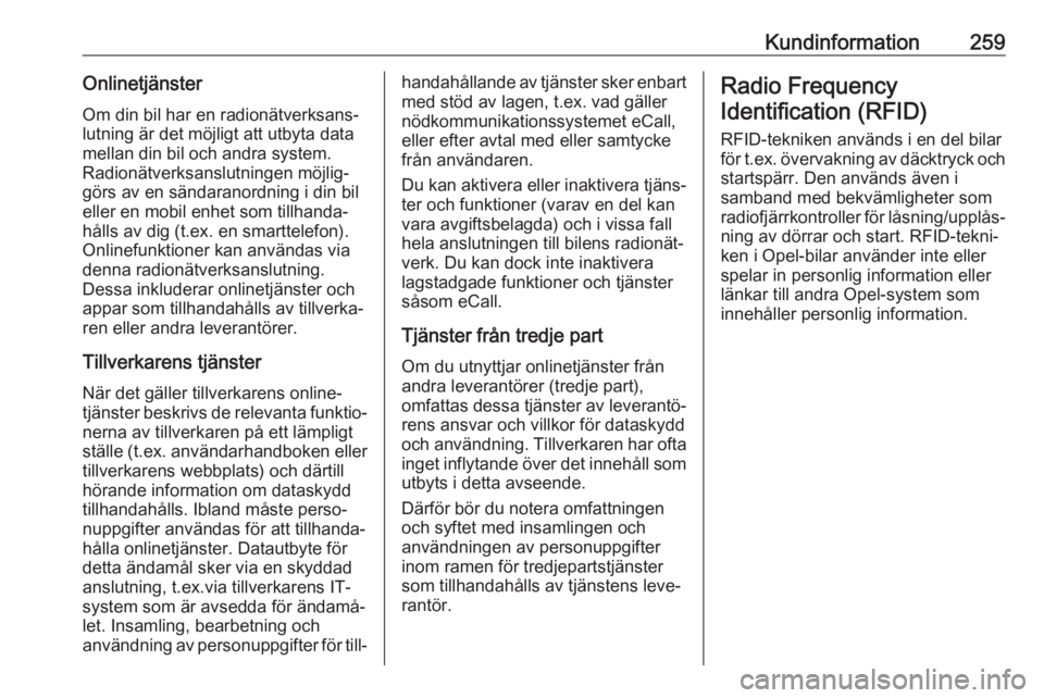 OPEL GRANDLAND X 2018.75  Instruktionsbok Kundinformation259OnlinetjänsterOm din bil har en radionätverksans‐
lutning är det möjligt att utbyta data
mellan din bil och andra system.
Radionätverksanslutningen möjlig‐
görs av en sän