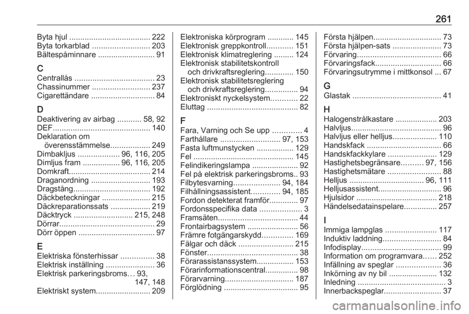 OPEL GRANDLAND X 2018.75  Instruktionsbok 261Byta hjul ..................................... 222
Byta torkarblad  .......................... 203
Bältespåminnare .......................... 91
C
Centrallås  ..................................