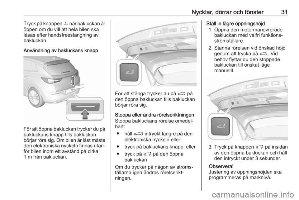OPEL GRANDLAND X 2018.75  Instruktionsbok Nycklar, dörrar och fönster31Tryck på knappen S när bakluckan är
öppen om du vill att hela bilen ska
låsas efter handsfreestängning av
bakluckan.
Användning av bakluckans knapp
För att öppn
