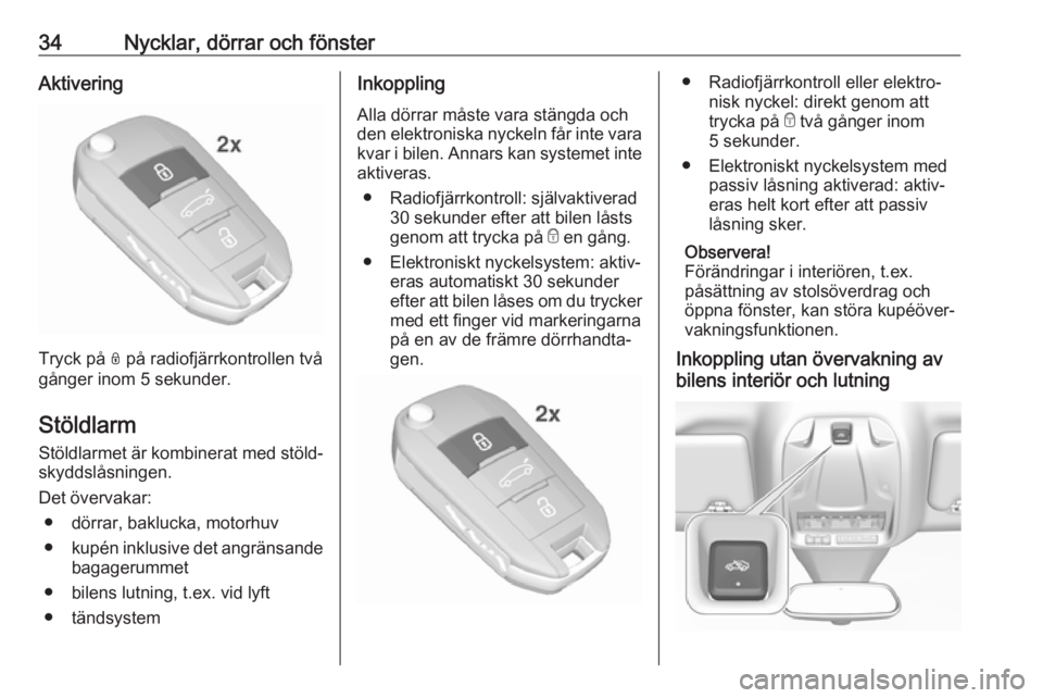 OPEL GRANDLAND X 2018.75  Instruktionsbok 34Nycklar, dörrar och fönsterAktivering
Tryck på N på radiofjärrkontrollen två
gånger inom 5 sekunder.
Stöldlarm
Stöldlarmet är kombinerat med stöld‐ skyddslåsningen.
Det övervakar: ●