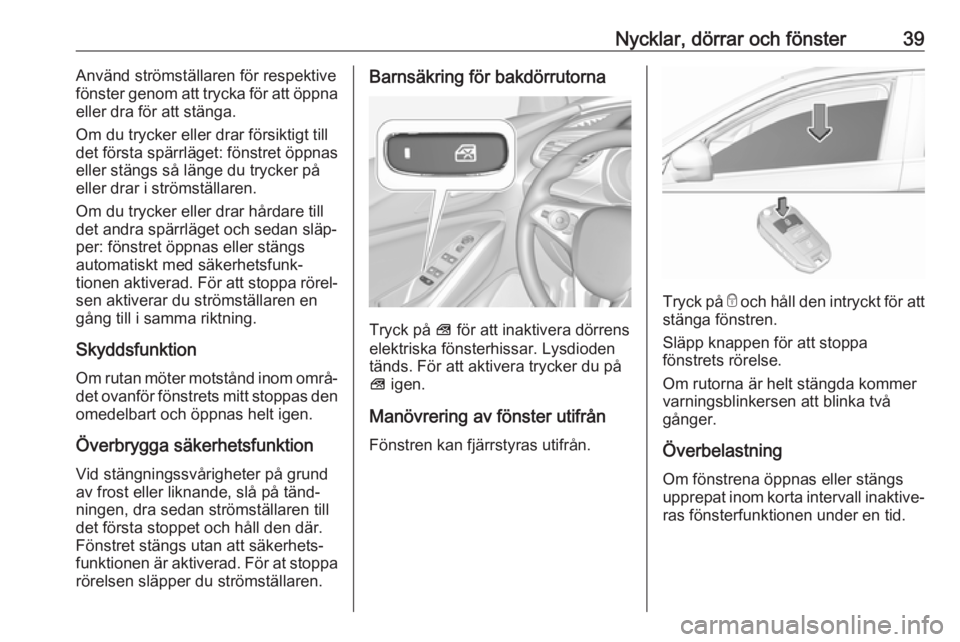 OPEL GRANDLAND X 2018.75  Instruktionsbok Nycklar, dörrar och fönster39Använd strömställaren för respektive
fönster genom att trycka för att öppna
eller dra för att stänga.
Om du trycker eller drar försiktigt till
det första spä