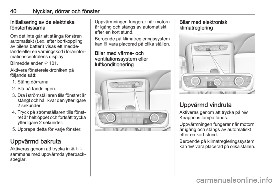 OPEL GRANDLAND X 2018.75  Instruktionsbok 40Nycklar, dörrar och fönsterInitialisering av de elektriska
fönsterhissarna
Om det inte går att stänga fönstren
automatiskt (t.ex. efter bortkoppling
av bilens batteri) visas ett medde‐
lande