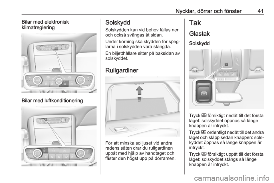 OPEL GRANDLAND X 2018.75  Instruktionsbok Nycklar, dörrar och fönster41Bilar med elektronisk
klimatreglering
Bilar med luftkonditionering
Solskydd
Solskydden kan vid behov fällas ner
och också svängas åt sidan.
Under körning ska skydde