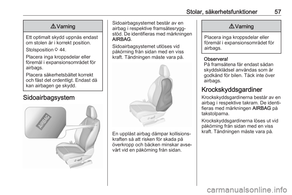 OPEL GRANDLAND X 2018.75  Instruktionsbok Stolar, säkerhetsfunktioner579Varning
Ett optimalt skydd uppnås endast
om stolen är i korrekt position.
Stolsposition  3 44.
Placera inga kroppsdelar eller
föremål i expansionsområdet för
airba