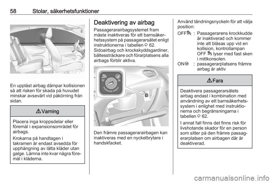 OPEL GRANDLAND X 2018.75  Instruktionsbok 58Stolar, säkerhetsfunktioner
En upplåst airbag dämpar kollisionen
så att risken för skada på huvudet
minskar avsevärt vid påkörning från
sidan.
9 Varning
Placera inga kroppsdelar eller
för