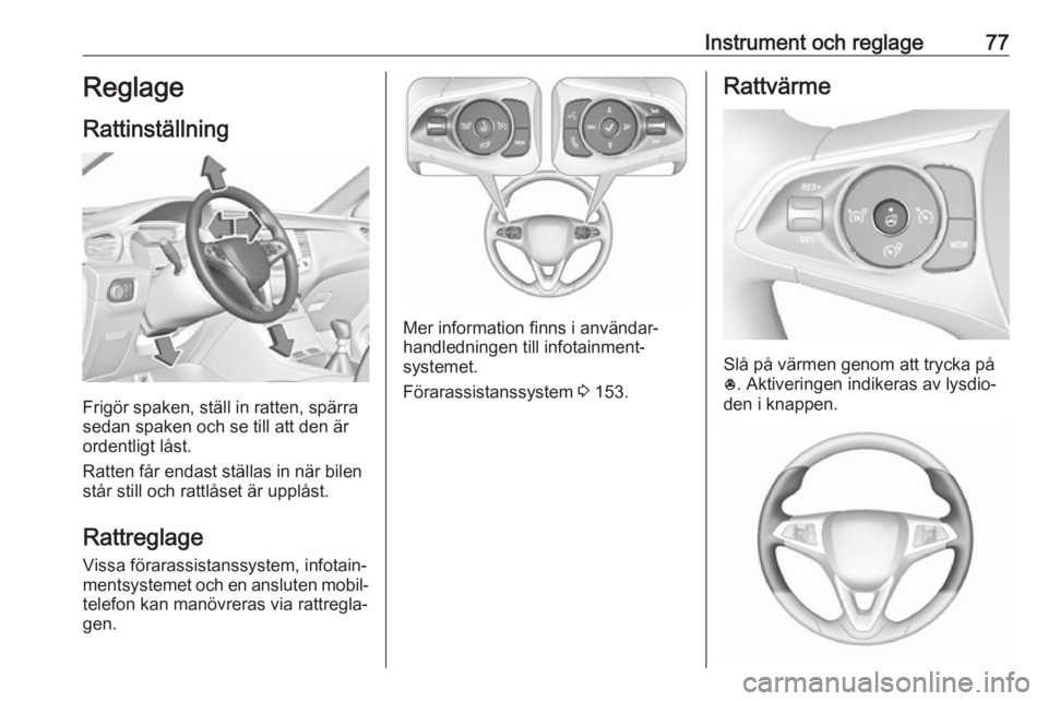 OPEL GRANDLAND X 2018.75  Instruktionsbok Instrument och reglage77Reglage
Rattinställning
Frigör spaken, ställ in ratten, spärra
sedan spaken och se till att den är
ordentligt låst.
Ratten får endast ställas in när bilen
står still 