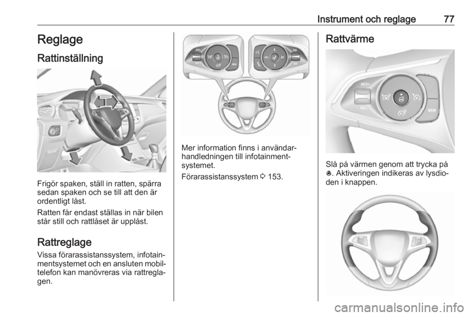 OPEL GRANDLAND X 2018.75 Instruktionsbok Instrument och reglage77Reglage
Rattinställning
Frigör spaken, ställ in ratten, spärra
sedan spaken och se till att den är
ordentligt låst.
Ratten får endast ställas in när bilen
står still OPEL GRANDLAND X 2018.75 Instruktionsbok Instrument och reglage77Reglage
Rattinställning
Frigör spaken, ställ in ratten, spärra
sedan spaken och se till att den är
ordentligt låst.
Ratten får endast ställas in när bilen
står still