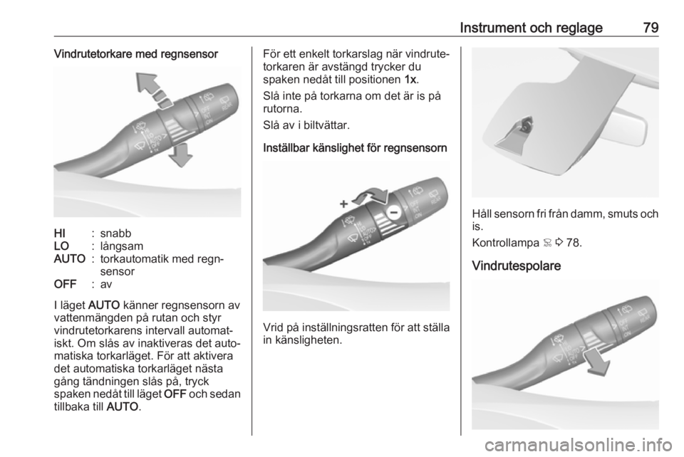 OPEL GRANDLAND X 2018.75  Instruktionsbok Instrument och reglage79Vindrutetorkare med regnsensorHI:snabbLO:långsamAUTO:torkautomatik med regn‐
sensorOFF:av
I läget  AUTO känner regnsensorn av
vattenmängden på rutan och styr
vindrutetor