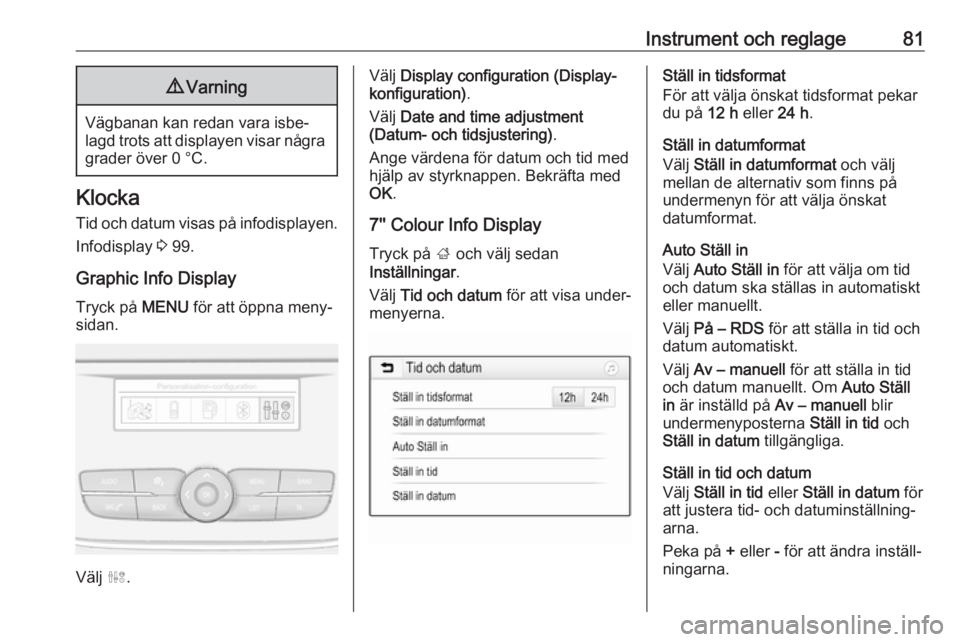 OPEL GRANDLAND X 2018.75  Instruktionsbok Instrument och reglage819Varning
Vägbanan kan redan vara isbe‐
lagd trots att displayen visar några grader över 0 °C.
Klocka
Tid och datum visas på infodisplayen. Infodisplay  3 99.
Graphic Inf
