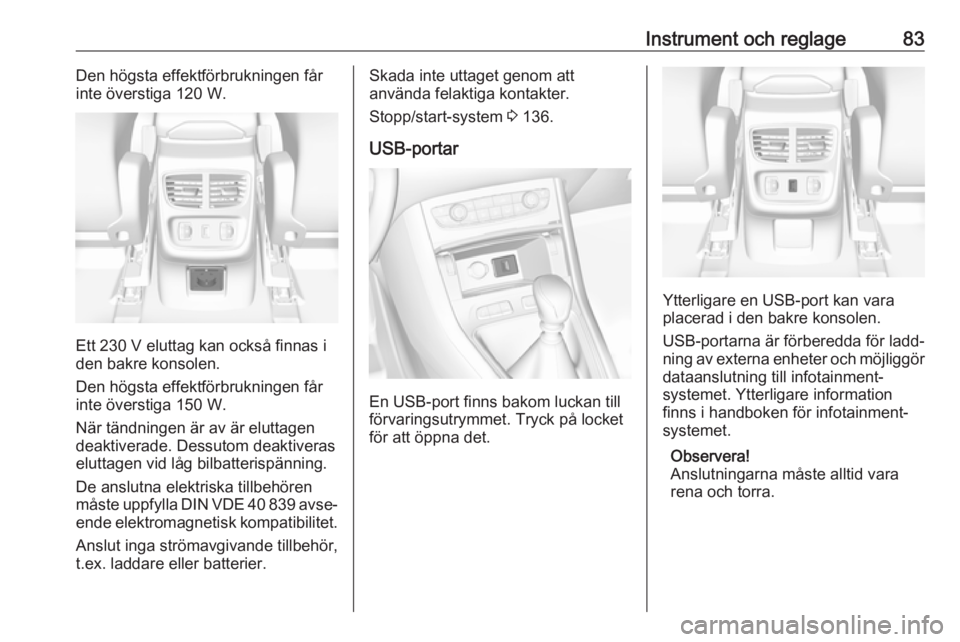 OPEL GRANDLAND X 2018.75  Instruktionsbok Instrument och reglage83Den högsta effektförbrukningen får
inte överstiga 120 W.
Ett 230 V eluttag kan också finnas i
den bakre konsolen.
Den högsta effektförbrukningen får
inte överstiga 150