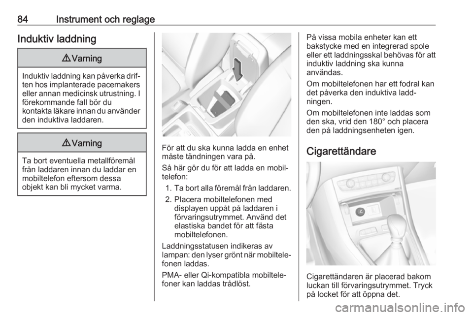 OPEL GRANDLAND X 2018.75  Instruktionsbok 84Instrument och reglageInduktiv laddning9Varning
Induktiv laddning kan påverka drif‐
ten hos implanterade pacemakerseller annan medicinsk utrustning. I förekommande fall bör du
kontakta läkare 