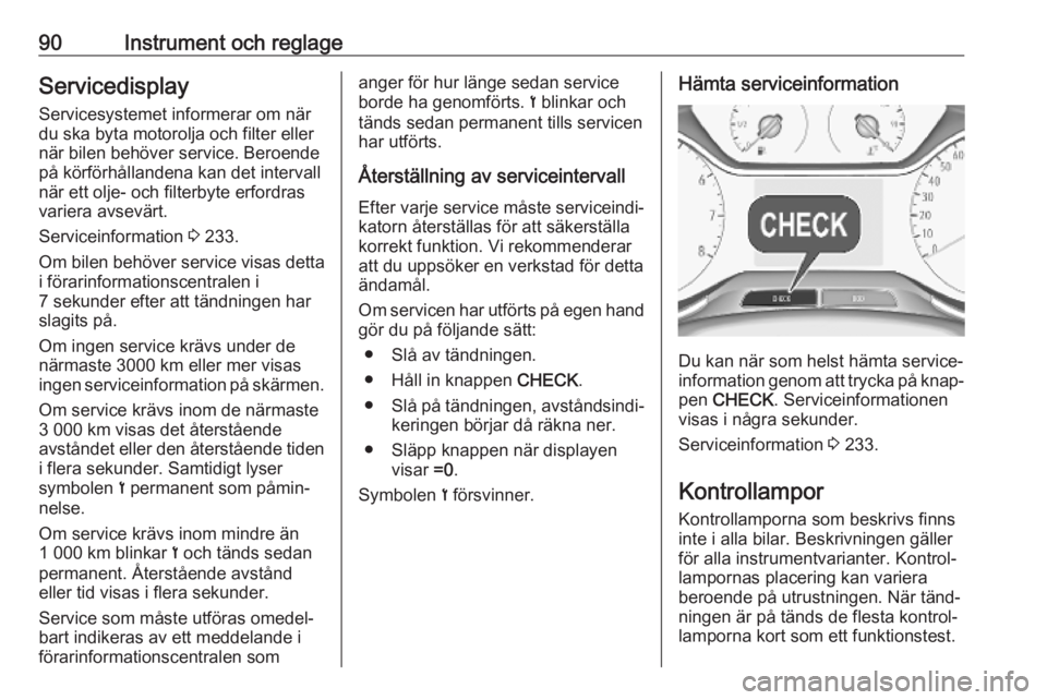 OPEL GRANDLAND X 2018.75  Instruktionsbok 90Instrument och reglageServicedisplayServicesystemet informerar om när
du ska byta motorolja och filter eller
när bilen behöver service. Beroende
på körförhållandena kan det intervall
när ett