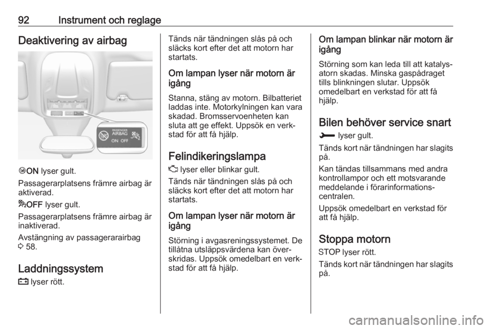 OPEL GRANDLAND X 2018.75  Instruktionsbok 92Instrument och reglageDeaktivering av airbag
ÓON  lyser gult.
Passagerarplatsens främre airbag är
aktiverad.
* OFF  lyser gult.
Passagerarplatsens främre airbag är
inaktiverad.
Avstängning av 