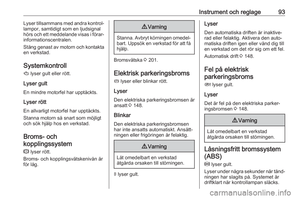 OPEL GRANDLAND X 2018.75  Instruktionsbok Instrument och reglage93Lyser tillsammans med andra kontrol‐
lampor, samtidigt som en ljudsignal
hörs och ett meddelande visas i förar‐ informationscentralen.
Stäng genast av motorn och kontakt