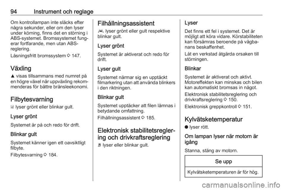 OPEL GRANDLAND X 2018.75  Instruktionsbok 94Instrument och reglageOm kontrollampan inte släcks efternågra sekunder, eller om den lyser
under körning, finns det en störning i
ABS-systemet. Bromssystemet fung‐
erar fortfarande, men utan A