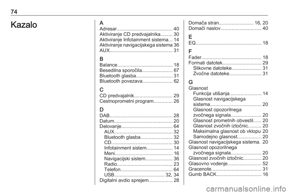 OPEL CASCADA 2018  Navodila za uporabo Infotainment sistema 74KazaloAAdresar ......................................... 40
Aktiviranje CD predvajalnika......... 30
Aktiviranje Infotainment sistema ...14
Aktiviranje navigacijskega sistema 36
AUX ................