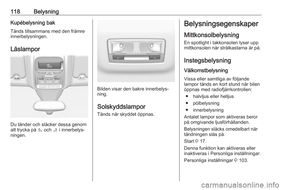 OPEL GRANDLAND X 2019  Instruktionsbok 118BelysningKupébelysning bakTänds tillsammans med den främre
innerbelysningen.
Läslampor
Du tänder och släcker dessa genom
att trycka på  s och  t i innerbelys‐
ningen.
Bilden visar den bakr