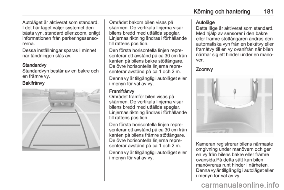 OPEL GRANDLAND X 2019  Instruktionsbok Körning och hantering181Autoläget är aktiverat som standard.
I det här läget väljer systemet den
bästa vyn, standard eller zoom, enligt
informationen från parkeringssenso‐
rerna.
Dessa inst