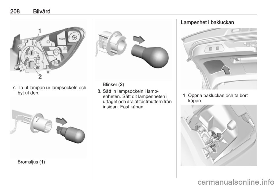 OPEL GRANDLAND X 2019 Instruktionsbok 208Bilvård
7. Ta ut lampan ur lampsockeln ochbyt ut den.
Bromsljus ( 1)
Blinker ( 2)
8. Sätt in lampsockeln i lamp‐ enheten. Sätt dit lampenheten i
urtaget och dra åt fästmuttern från
insidan. OPEL GRANDLAND X 2019 Instruktionsbok 208Bilvård
7. Ta ut lampan ur lampsockeln ochbyt ut den.
Bromsljus ( 1)
Blinker ( 2)
8. Sätt in lampsockeln i lamp‐ enheten. Sätt dit lampenheten i
urtaget och dra åt fästmuttern från
insidan.