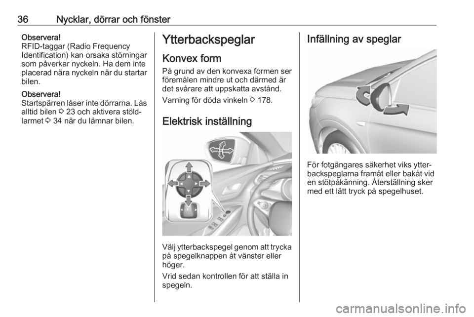OPEL GRANDLAND X 2019  Instruktionsbok 36Nycklar, dörrar och fönsterObservera!
RFID-taggar (Radio Frequency
Identification) kan orsaka störningar
som påverkar nyckeln. Ha dem inte
placerad nära nyckeln när du startar bilen.
Observera