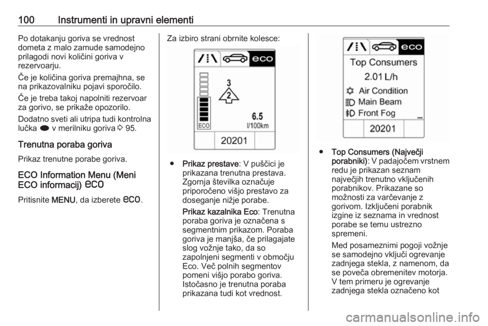 OPEL CASCADA 2018  Uporabniški priročnik 100Instrumenti in upravni elementiPo dotakanju goriva se vrednost
dometa z malo zamude samodejno
prilagodi novi količini goriva v
rezervoarju.
Če je količina goriva premajhna, se
na prikazovalniku 