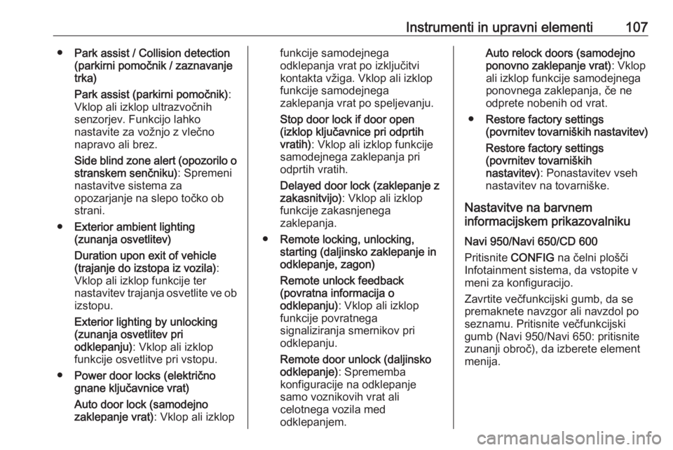 OPEL CASCADA 2018  Uporabniški priročnik Instrumenti in upravni elementi107●Park assist / Collision detection
(parkirni pomočnik / zaznavanje trka)
Park assist (parkirni pomočnik) :
Vklop ali izklop ultrazvočnih
senzorjev. Funkcijo lahk
