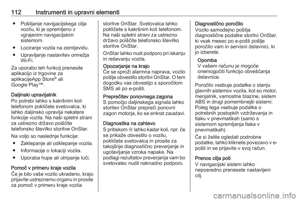 OPEL CASCADA 2018  Uporabniški priročnik 112Instrumenti in upravni elementi● Pošiljanje navigacijskega ciljavozilu, ki je opremljeno z
vgrajenim navigacijskim
sistemom.
● Lociranje vozila na zemljevidu. ● Upravljanje nastavitev omrež