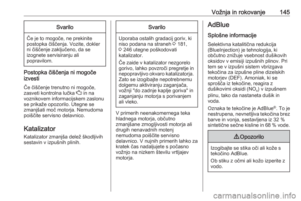 OPEL CASCADA 2018  Uporabniški priročnik Vožnja in rokovanje145Svarilo
Če je to mogoče, ne prekinite
postopka čiščenja. Vozite, dokler
ni čiščenje zaključeno, da se
izognete servisiranju ali
popravilom.
Postopka čiščenja ni mogo