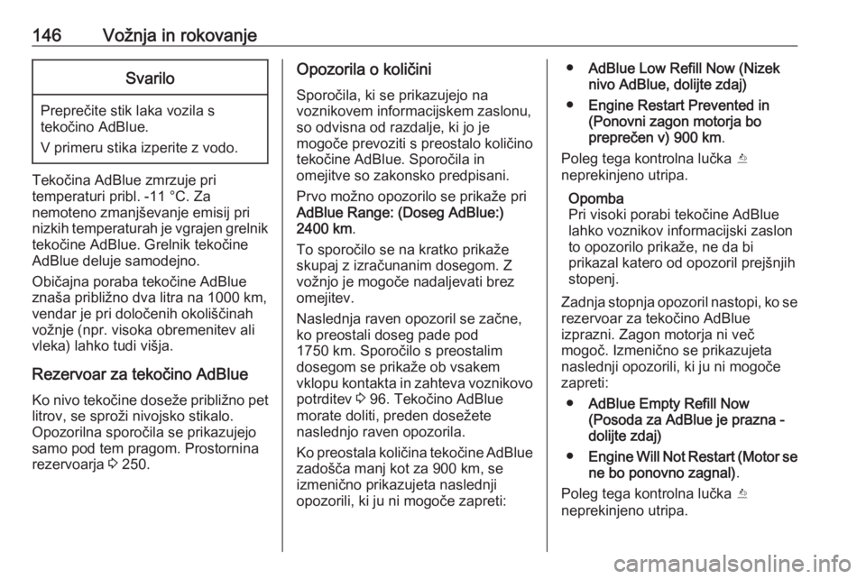 OPEL CASCADA 2018  Uporabniški priročnik 146Vožnja in rokovanjeSvarilo
Preprečite stik laka vozila s
tekočino AdBlue.
V primeru stika izperite z vodo.
Tekočina AdBlue zmrzuje pri
temperaturi pribl. -11 °C. Za
nemoteno zmanjševanje emis