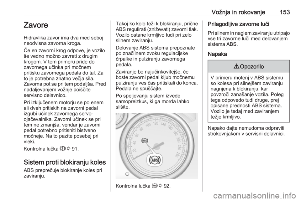 OPEL CASCADA 2018  Uporabniški priročnik Vožnja in rokovanje153Zavore
Hidravlika zavor ima dva med seboj
neodvisna zavorna kroga.
Če en zavorni krog odpove, je vozilo
še vedno možno zavreti z drugim
krogom. V tem primeru pride do
zavorne