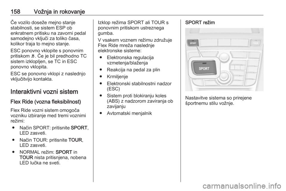 OPEL CASCADA 2018  Uporabniški priročnik 158Vožnja in rokovanjeČe vozilo doseže mejno stanje
stabilnosti, se sistem ESP ob
enkratnem pritisku na zavorni pedal
samodejno vključi za toliko časa,
kolikor traja to mejno stanje.
ESC ponovno 