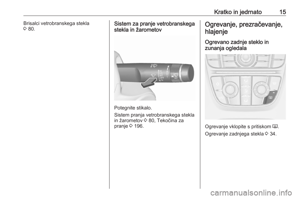 OPEL CASCADA 2018  Uporabniški priročnik Kratko in jedrnato15Brisalci vetrobranskega stekla
3  80.Sistem za pranje vetrobranskega
stekla in žarometov
Potegnite stikalo.
Sistem pranja vetrobranskega stekla
in žarometov  3 80, Tekočina za
p