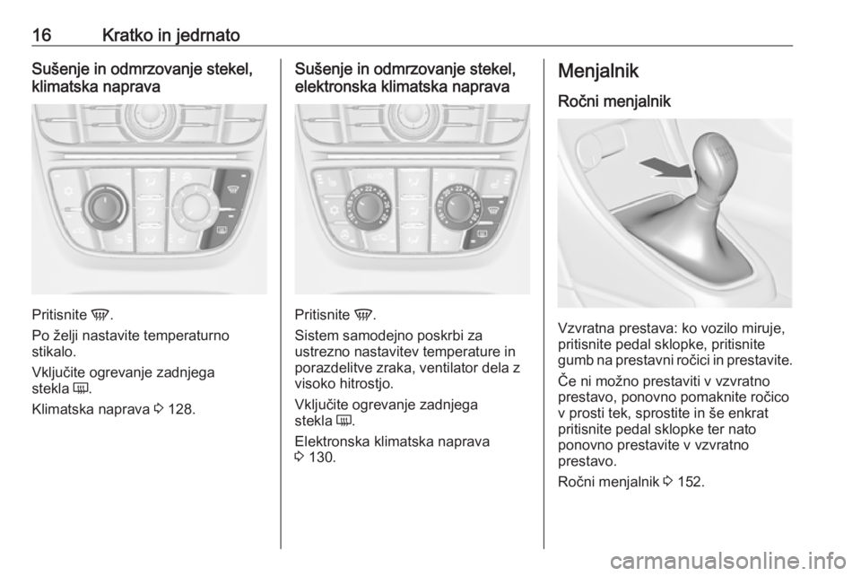 OPEL CASCADA 2018  Uporabniški priročnik 16Kratko in jedrnatoSušenje in odmrzovanje stekel,
klimatska naprava
Pritisnite  V.
Po želji nastavite temperaturno stikalo.
Vključite ogrevanje zadnjega
stekla  Ü.
Klimatska naprava  3 128.
Suše