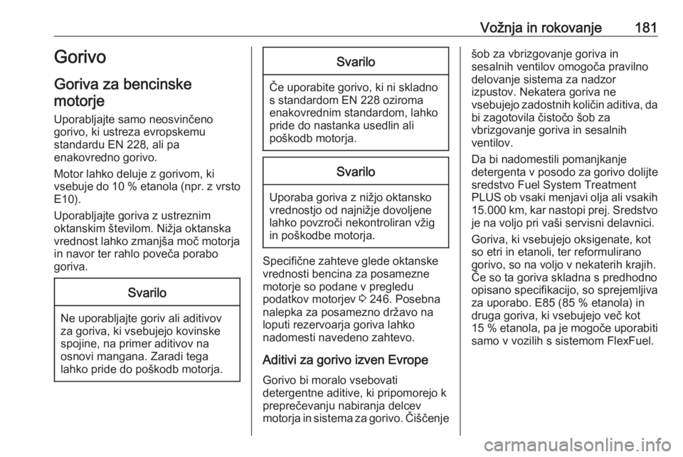 OPEL CASCADA 2018  Uporabniški priročnik Vožnja in rokovanje181Gorivo
Goriva za bencinske motorje
Uporabljajte samo neosvinčeno
gorivo, ki ustreza evropskemu
standardu EN 228, ali pa
enakovredno gorivo.
Motor lahko deluje z gorivom, ki
vse