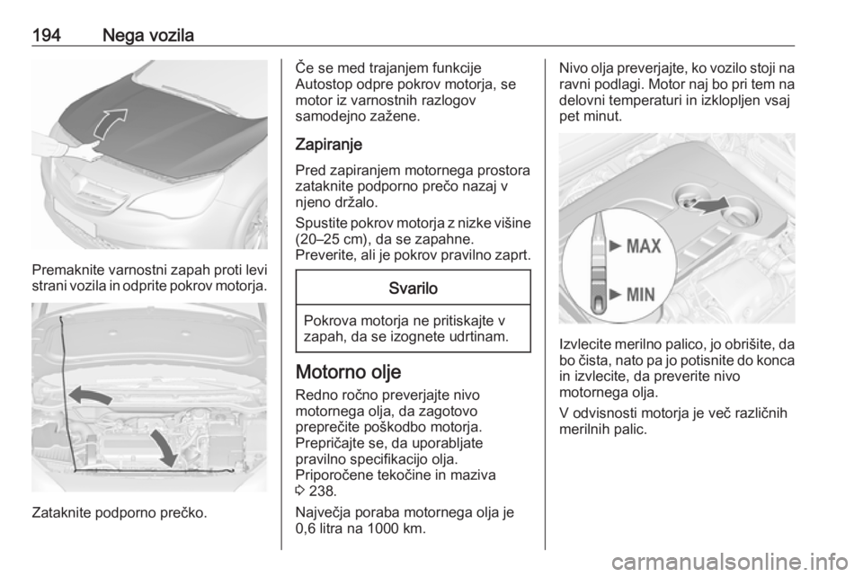 OPEL CASCADA 2018  Uporabniški priročnik 194Nega vozila
Premaknite varnostni zapah proti levi
strani vozila in odprite pokrov motorja.
Zataknite podporno prečko.
Če se med trajanjem funkcije
Autostop odpre pokrov motorja, se
motor iz varno