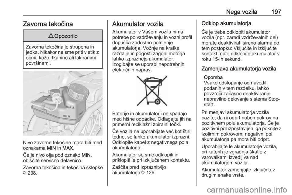 OPEL CASCADA 2018  Uporabniški priročnik Nega vozila197Zavorna tekočina9Opozorilo
Zavorna tekočina je strupena in
jedka. Nikakor ne sme priti v stik z očmi, kožo, tkanino ali lakiranimi
površinami.
Nivo zavorne tekočine mora biti med
o