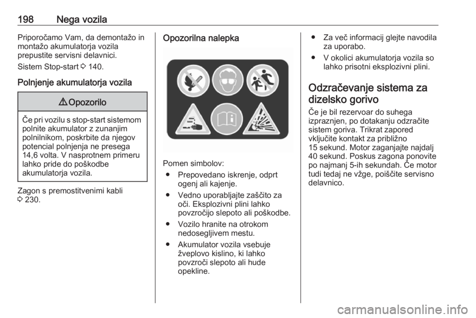 OPEL CASCADA 2018  Uporabniški priročnik 198Nega vozilaPriporočamo Vam, da demontažo inmontažo akumulatorja vozila
prepustite servisni delavnici.
Sistem Stop-start  3 140.
Polnjenje akumulatorja vozila9 Opozorilo
Če pri vozilu s stop-sta
