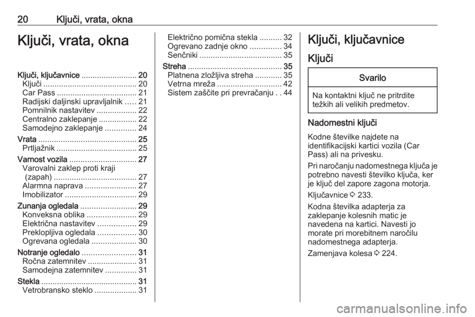 OPEL CASCADA 2018  Uporabniški priročnik 20Ključi, vrata, oknaKljuči, vrata, oknaKljuči, ključavnice.........................20
Ključi .......................................... 20
Car Pass .................................... 21
Radijs