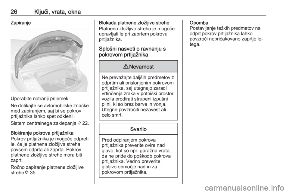 OPEL CASCADA 2018  Uporabniški priročnik 26Ključi, vrata, oknaZapiranje
Uporabite notranji prijemek.
Ne dotikajte se avtomobilske značke
med zapiranjem, saj bi se pokrov prtljažnika lahko spet odklenil.
Sistem centralnega zaklepanja  3 22