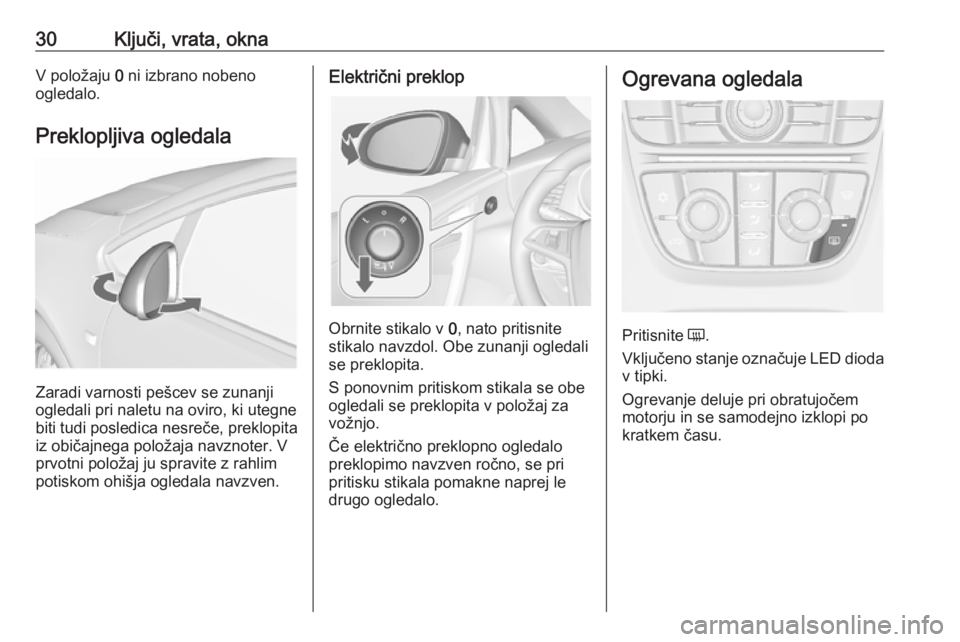 OPEL CASCADA 2018  Uporabniški priročnik 30Ključi, vrata, oknaV položaju 0 ni izbrano nobeno
ogledalo.
Preklopljiva ogledala
Zaradi varnosti pešcev se zunanji
ogledali pri naletu na oviro, ki utegne
biti tudi posledica nesreče, preklopit