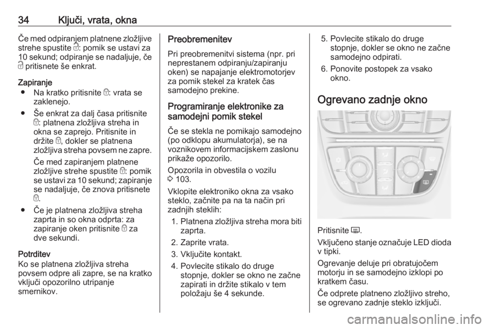 OPEL CASCADA 2018  Uporabniški priročnik 34Ključi, vrata, oknaČe med odpiranjem platnene zložljive
strehe spustite  c: pomik se ustavi za
10 sekund; odpiranje se nadaljuje, če
c  pritisnete še enkrat.
Zapiranje ● Na kratko pritisnite 