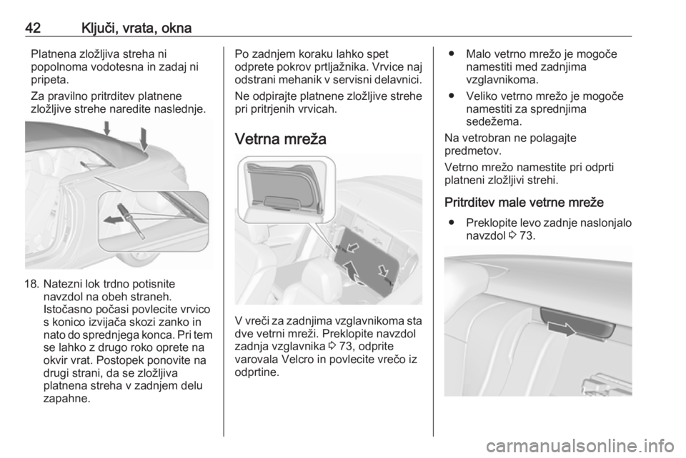OPEL CASCADA 2018  Uporabniški priročnik 42Ključi, vrata, oknaPlatnena zložljiva streha ni
popolnoma vodotesna in zadaj ni
pripeta.
Za pravilno pritrditev platnene
zložljive strehe naredite naslednje.
18. Natezni lok trdno potisnite navzd